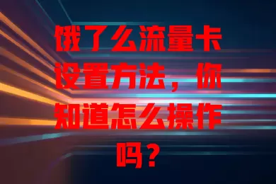 饿了么流量卡设置方法，你知道怎么操作吗？