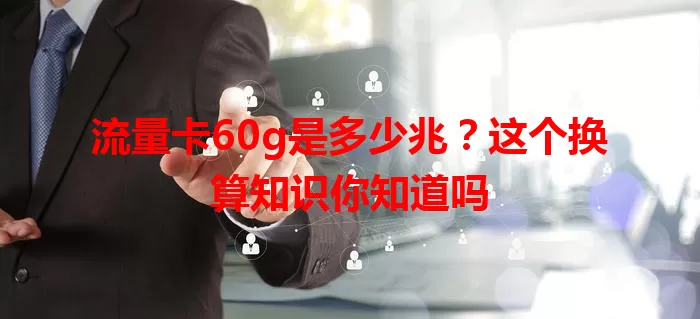 流量卡60g是多少兆？这个换算知识你知道吗