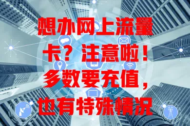 想办网上流量卡？注意啦！多数要充值，也有特殊情况，办前得了解规则