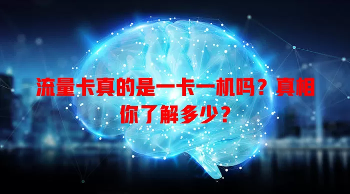 流量卡真的是一卡一机吗？真相你了解多少？