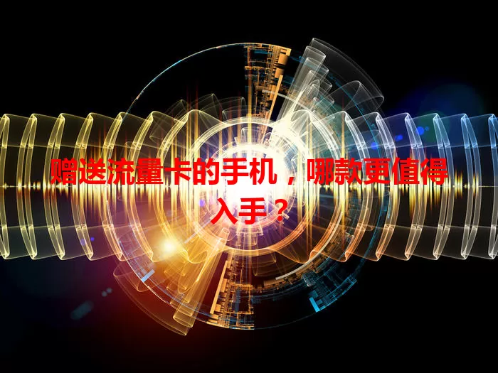 赠送流量卡的手机，哪款更值得入手？