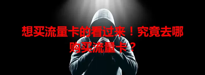 想买流量卡的看过来！究竟去哪购买流量卡？