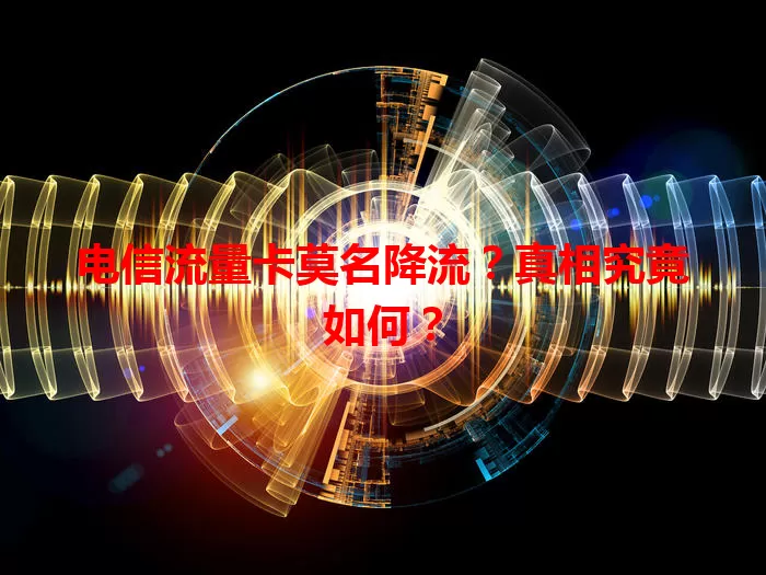 电信流量卡莫名降流？真相究竟如何？