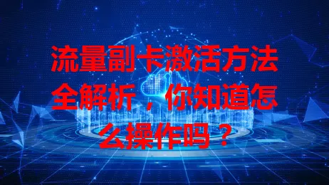 流量副卡激活方法全解析，你知道怎么操作吗？
