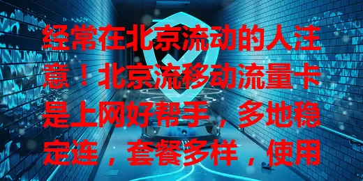 经常在北京流动的人注意！北京流移动流量卡是上网好帮手，多地稳定连，套餐多样，使用便捷，让你随时紧密连网络不卡顿