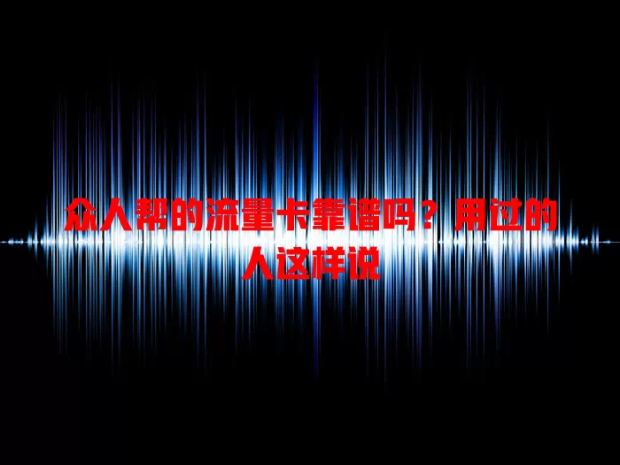 众人帮的流量卡靠谱吗？用过的人这样说