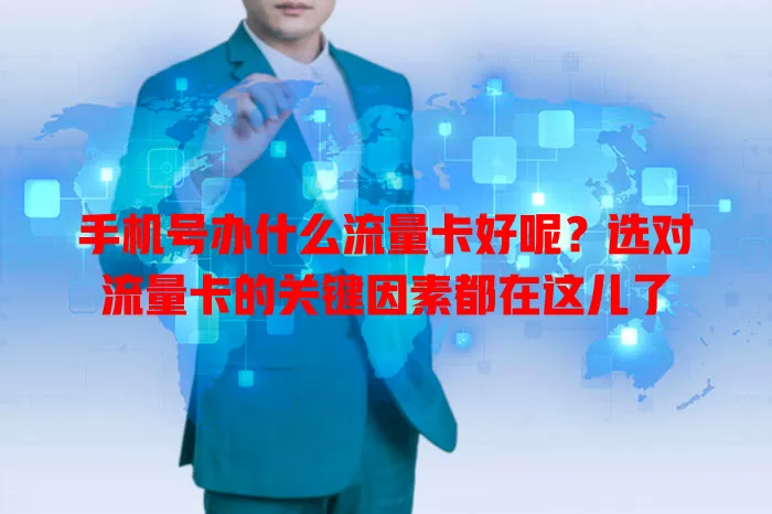 手机号办什么流量卡好呢？选对流量卡的关键因素都在这儿了