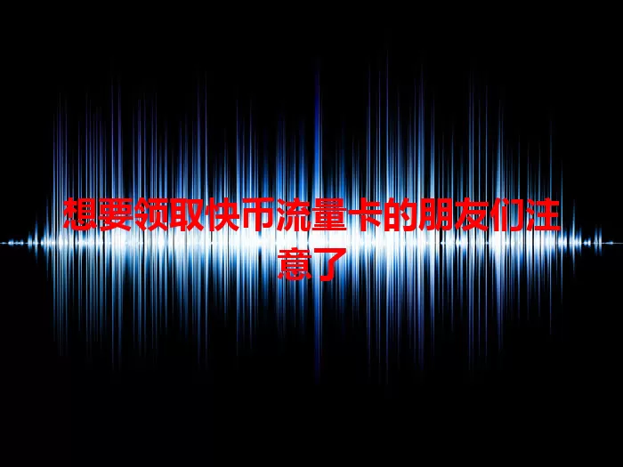 想要领取快币流量卡的朋友们注意了