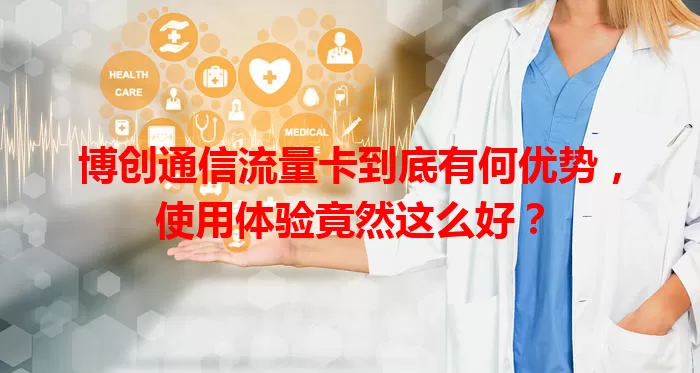 博创通信流量卡到底有何优势，使用体验竟然这么好？