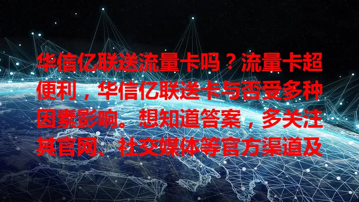 华信亿联送流量卡吗？流量卡超便利，华信亿联送卡与否受多种因素影响。想知道答案，多关注其官网、社交媒体等官方渠道及行业资讯平台，持续留意别错过优惠福利！