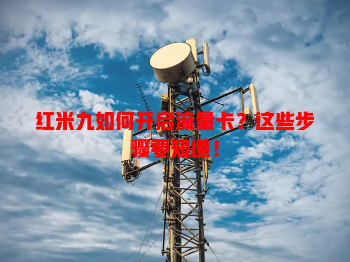 红米九如何开启流量卡？这些步骤要知道！