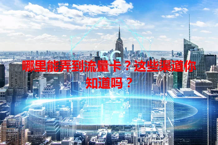 哪里能弄到流量卡？这些渠道你知道吗？