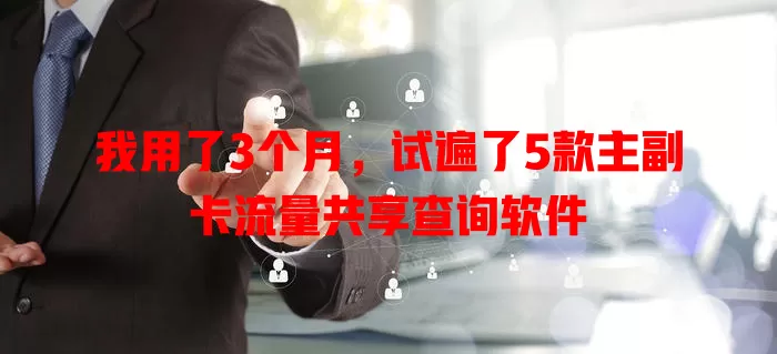 我用了3个月，试遍了5款主副卡流量共享查询软件