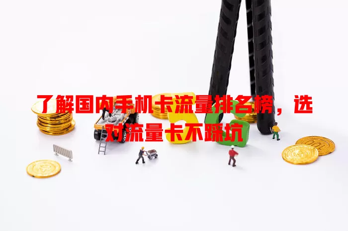 了解国内手机卡流量排名榜，选对流量卡不踩坑