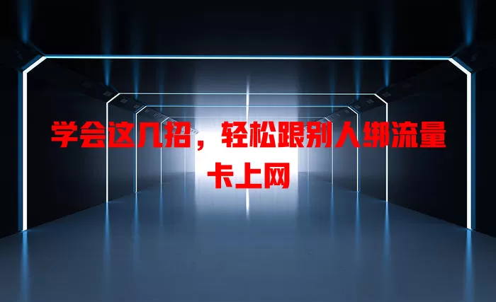 学会这几招，轻松跟别人绑流量卡上网