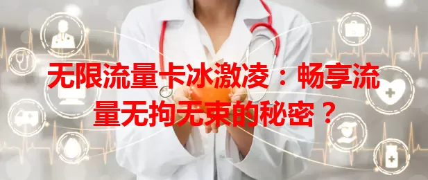 无限流量卡冰激凌：畅享流量无拘无束的秘密？