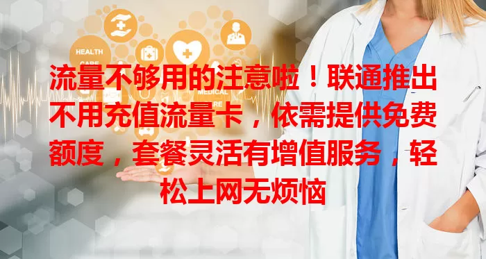 流量不够用的注意啦！联通推出不用充值流量卡，依需提供免费额度，套餐灵活有增值服务，轻松上网无烦恼