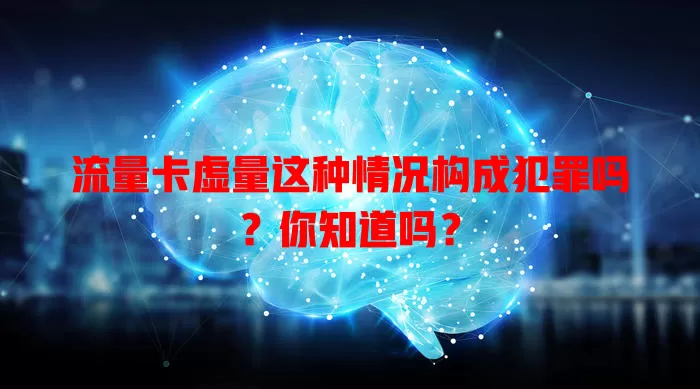 流量卡虚量这种情况构成犯罪吗？你知道吗？
