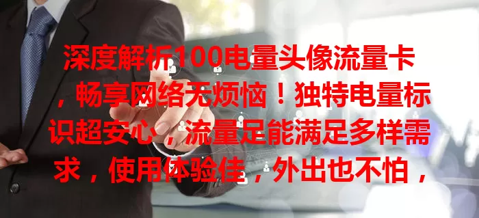 深度解析100电量头像流量卡，畅享网络无烦恼！独特电量标识超安心，流量足能满足多样需求，使用体验佳，外出也不怕，套餐合理，是优质流量卡首选！