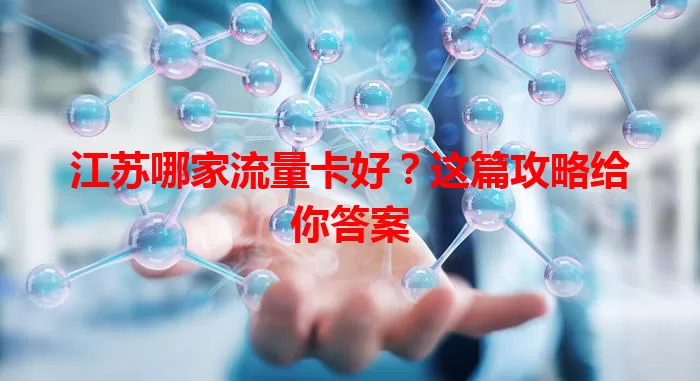 江苏哪家流量卡好？这篇攻略给你答案