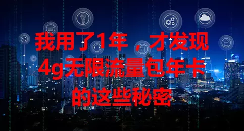 我用了1年，才发现4g无限流量包年卡的这些秘密