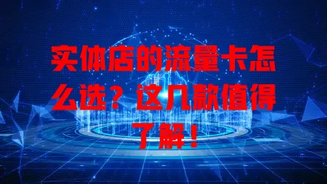 实体店的流量卡怎么选？这几款值得了解！