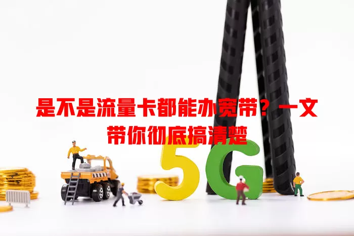 是不是流量卡都能办宽带？一文带你彻底搞清楚