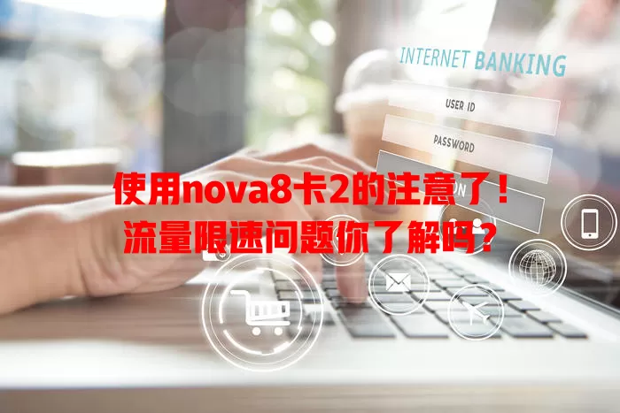 使用nova8卡2的注意了！流量限速问题你了解吗？