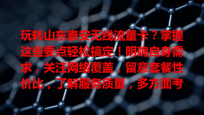 玩转山东泰安无线流量卡？掌握这些要点轻松搞定！明确自身需求，关注网络覆盖，留意套餐性价比，了解服务质量，多方面考量，选最适合自己的卡，畅享顺畅网络生活