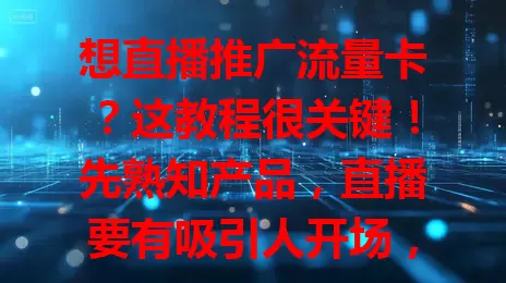 想直播推广流量卡？这教程很关键！先熟知产品，直播要有吸引人开场，介绍优势，注重互动，善用平台功能，结束后总结回顾，掌握它能提高推广效果，吸引更多人！