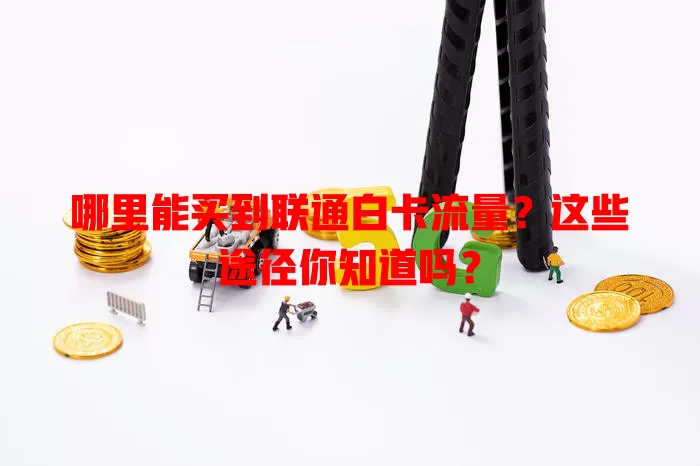 哪里能买到联通白卡流量？这些途径你知道吗？