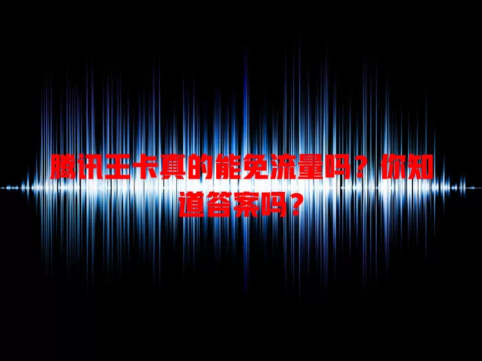 腾讯王卡真的能免流量吗？你知道答案吗？