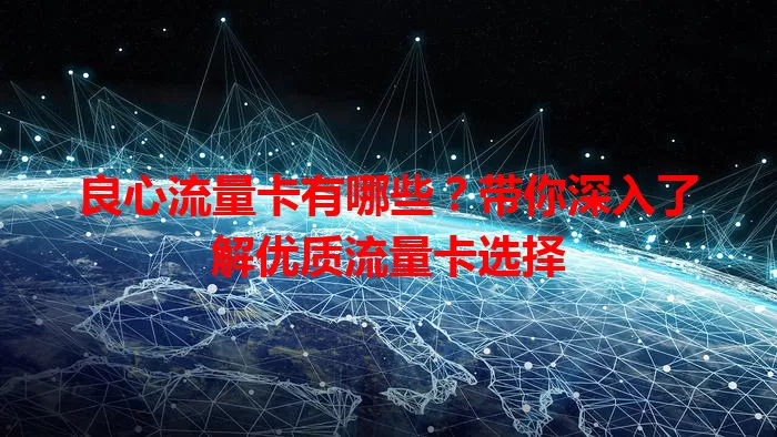 良心流量卡有哪些？带你深入了解优质流量卡选择