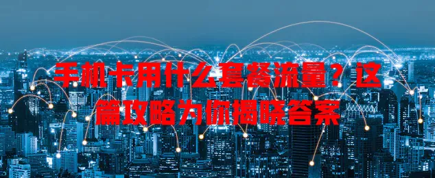 手机卡用什么套餐流量？这篇攻略为你揭晓答案