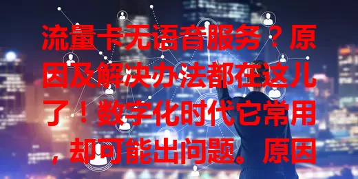 流量卡无语音服务？原因及解决办法都在这儿了！数字化时代它常用，却可能出问题。原因多样，解决有法，购买选正规渠道，使用小心，了解原因掌握办法就能畅享网络，不让语音问题扰生活工作