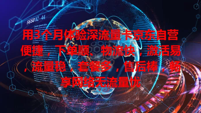 用3个月体验深流量卡京东自营便捷，下单顺、物流快，激活易，流量稳，套餐多，售后棒，畅享网络无流量忧