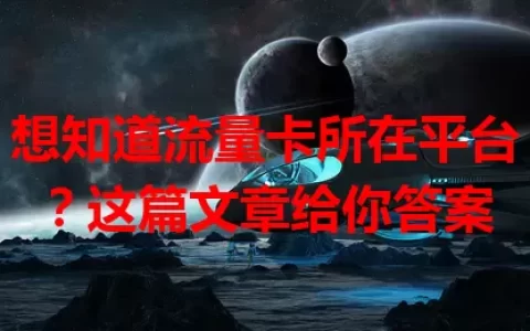 想知道流量卡所在平台？这篇文章给你答案