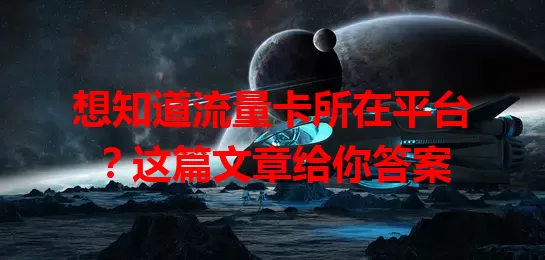 想知道流量卡所在平台？这篇文章给你答案