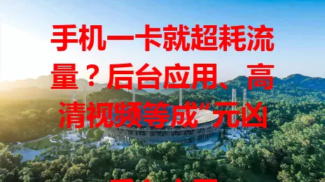 手机一卡就超耗流量？后台应用、高清视频等成“元凶”！

后台应用自动更新数据，社交类实时刷新动态，不知不觉耗大量流量。高清视频和大文件下载更是流量杀手，一部电影能耗几个G。手机设置功能、网络不稳也会增加流量损耗，知道原因就能针对性省流量！