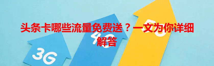 头条卡哪些流量免费送？一文为你详细解答