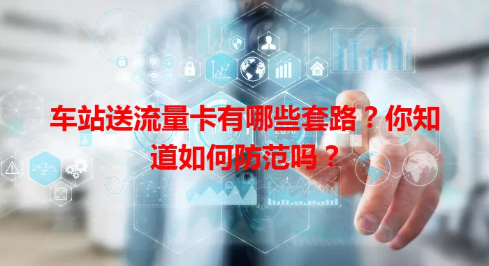 车站送流量卡有哪些套路？你知道如何防范吗？