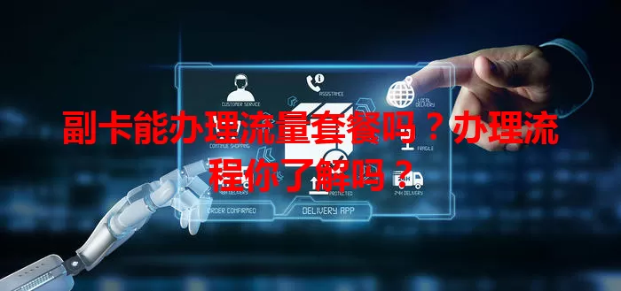 副卡能办理流量套餐吗？办理流程你了解吗？