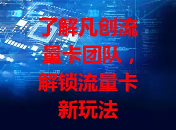 了解凡创流量卡团队，解锁流量卡新玩法