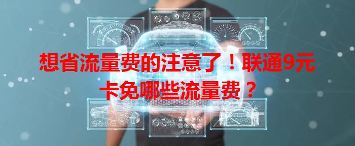 想省流量费的注意了！联通9元卡免哪些流量费？