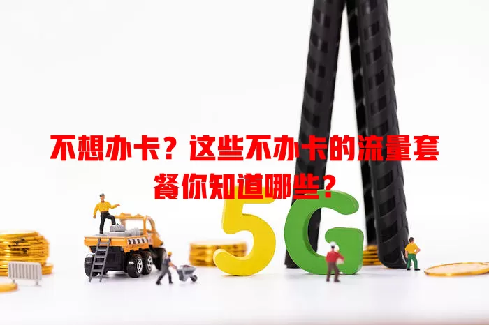 不想办卡？这些不办卡的流量套餐你知道哪些？