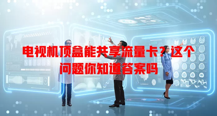 电视机顶盒能共享流量卡？这个问题你知道答案吗
