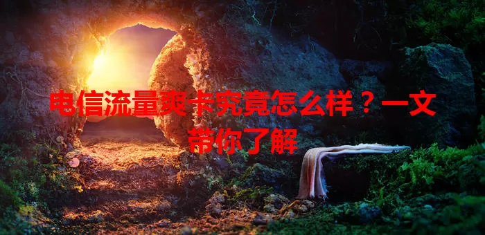 电信流量爽卡究竟怎么样？一文带你了解