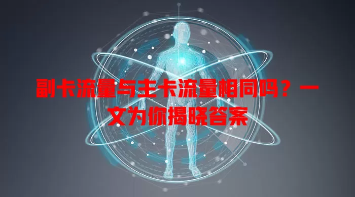 副卡流量与主卡流量相同吗？一文为你揭晓答案