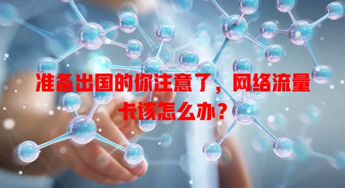 准备出国的你注意了，网络流量卡该怎么办？