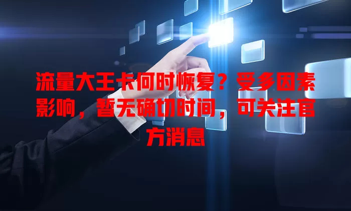 流量大王卡何时恢复？受多因素影响，暂无确切时间，可关注官方消息